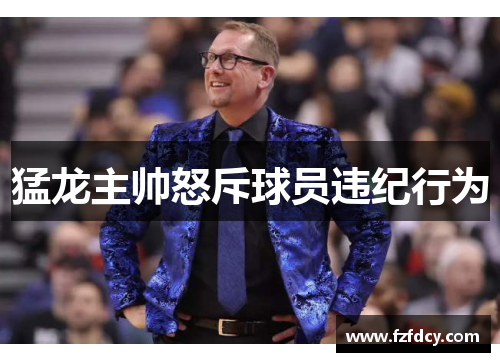 猛龙主帅怒斥球员违纪行为
